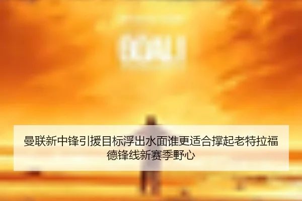 曼联新中锋引援目标浮出水面谁更适合撑起老特拉福德锋线新赛季野心